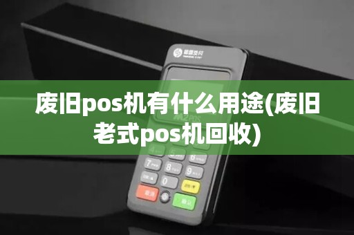 废旧pos机有什么用途(废旧老式pos机回收)