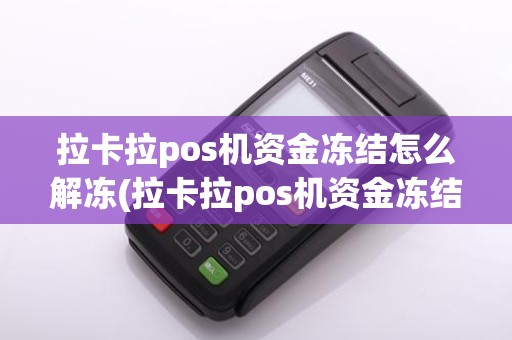 拉卡拉pos机资金冻结怎么解冻(拉卡拉pos机资金冻结)