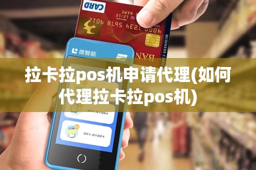 拉卡拉pos机申请代理(如何代理拉卡拉pos机)