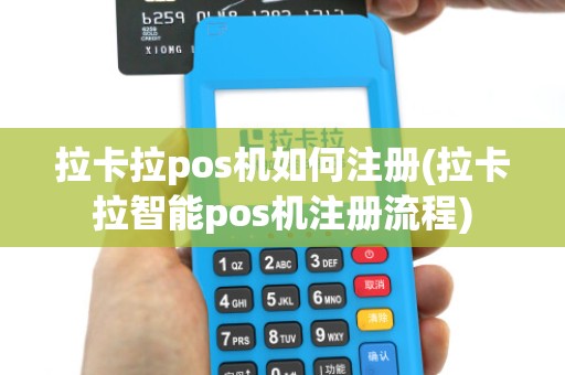拉卡拉pos机如何注册(拉卡拉智能pos机注册流程)