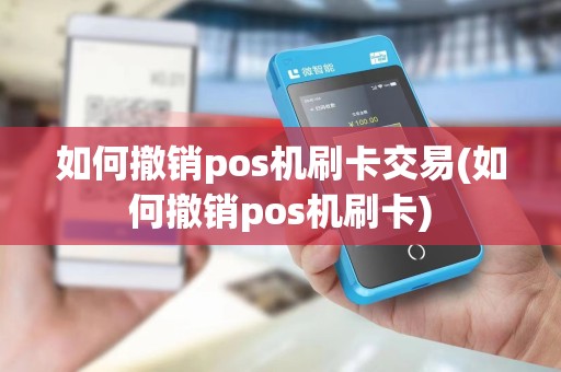 如何撤销pos机刷卡交易(如何撤销pos机刷卡)