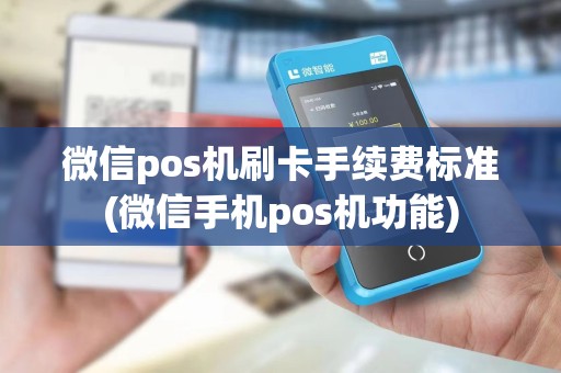 微信pos机刷卡手续费标准(微信手机pos机功能)
