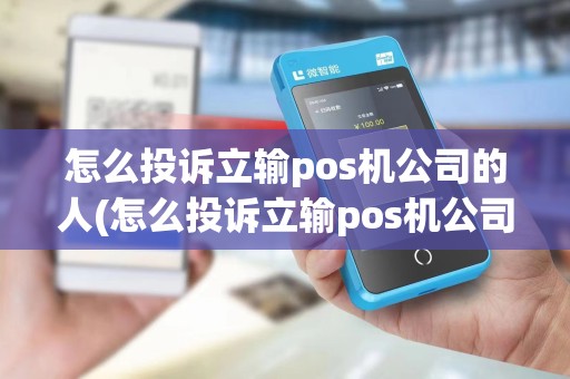 怎么投诉立输pos机公司的人(怎么投诉立输pos机公司)