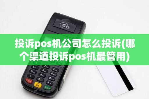 投诉pos机公司怎么投诉(哪个渠道投诉pos机最管用)