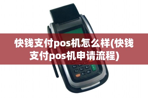 快钱支付pos机怎么样(快钱支付pos机申请流程)