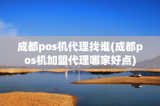 成都pos机代理找谁(成都pos机加盟代理哪家好点)