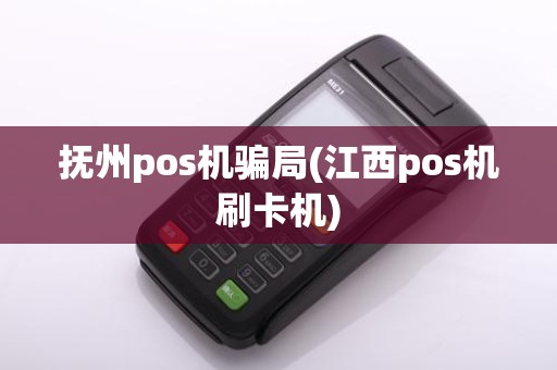 抚州pos机骗局(江西pos机刷卡机)