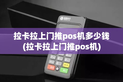 拉卡拉上门推pos机多少钱(拉卡拉上门推pos机)