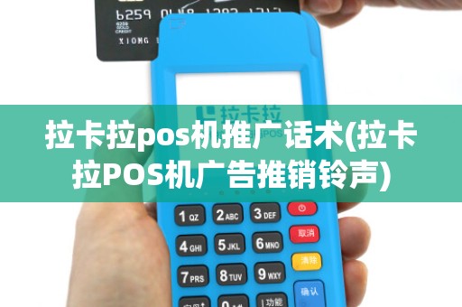 拉卡拉pos机推广话术(拉卡拉POS机广告推销铃声)