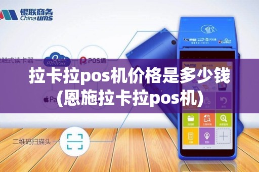 拉卡拉pos机价格是多少钱(恩施拉卡拉pos机)