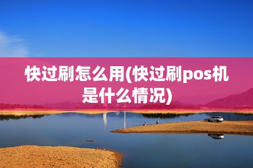 快过刷怎么用(快过刷pos机是什么情况)