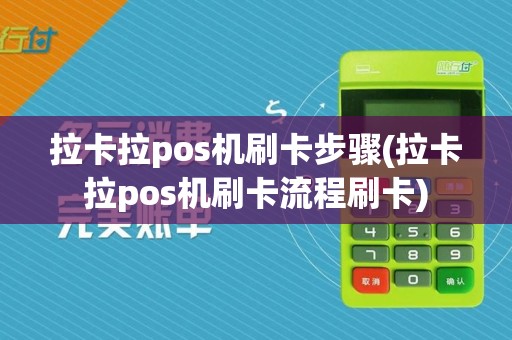 拉卡拉pos机刷卡步骤(拉卡拉pos机刷卡流程刷卡)