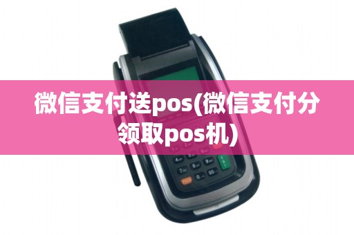 微信支付送pos(微信支付分领取pos机)