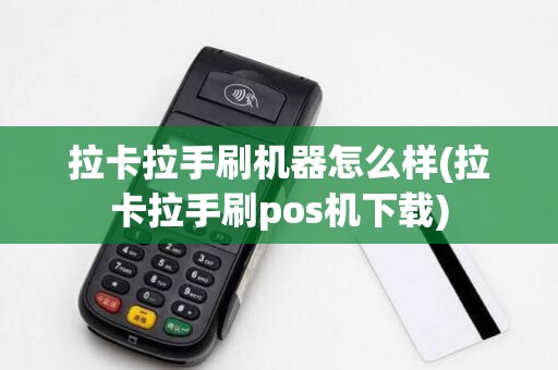 拉卡拉手刷机器怎么样(拉卡拉手刷pos机下载)