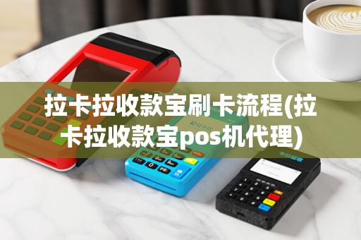 拉卡拉收款宝刷卡流程(拉卡拉收款宝pos机代理)