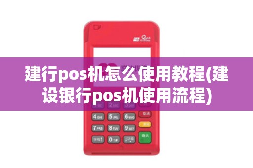 建行pos机怎么使用教程(建设银行pos机使用流程)