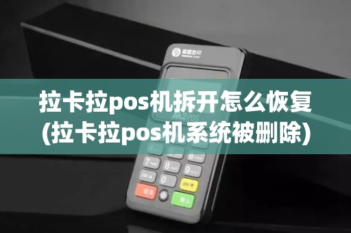 拉卡拉pos机拆开怎么恢复(拉卡拉pos机系统被删除)