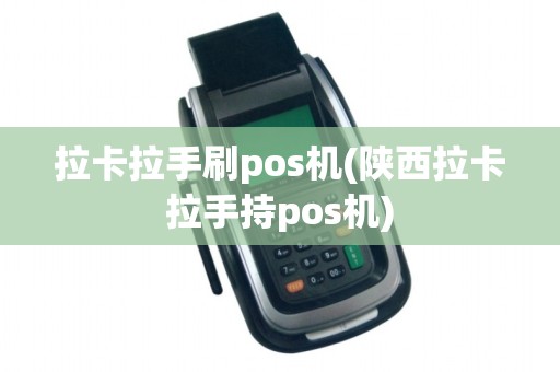 拉卡拉手刷pos机(陕西拉卡拉手持pos机)
