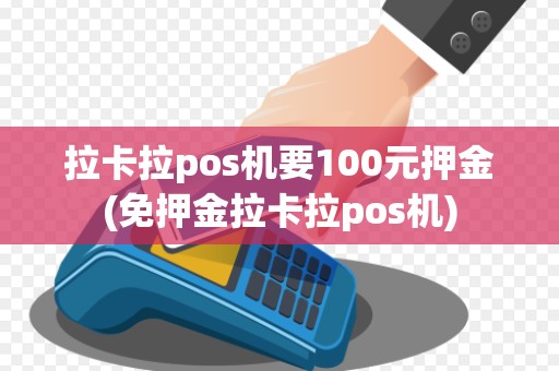 拉卡拉pos机要100元押金(免押金拉卡拉pos机)