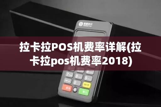 拉卡拉POS机费率详解(拉卡拉pos机费率2018)