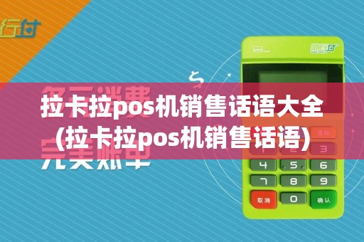拉卡拉pos机销售话语大全(拉卡拉pos机销售话语)