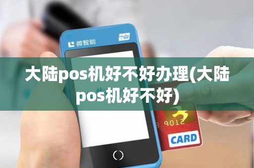 大陆pos机好不好办理(大陆pos机好不好)