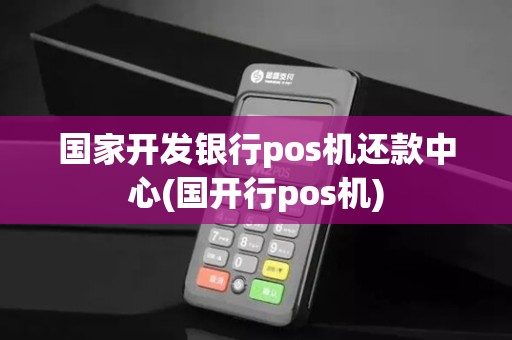 国家开发银行pos机还款中心(国开行pos机)