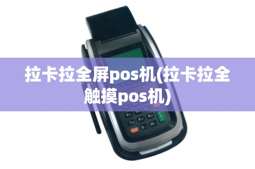 拉卡拉全屏pos机(拉卡拉全触摸pos机)