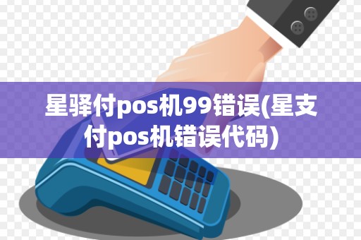 星驿付pos机99错误(星支付pos机错误代码)