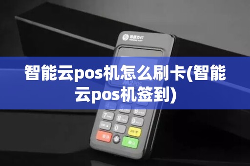 智能云pos机怎么刷卡(智能云pos机签到)