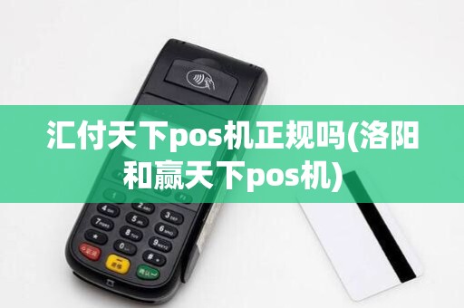 汇付天下pos机正规吗(洛阳和赢天下pos机)