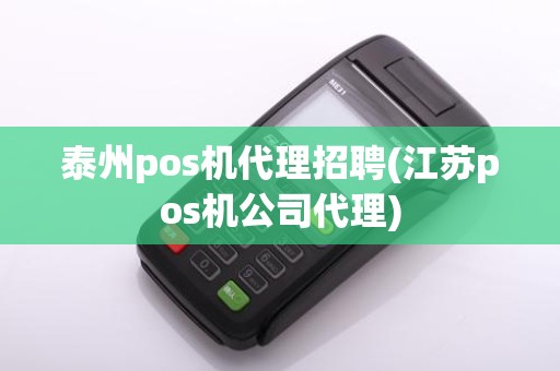 泰州pos机代理招聘(江苏pos机公司代理)