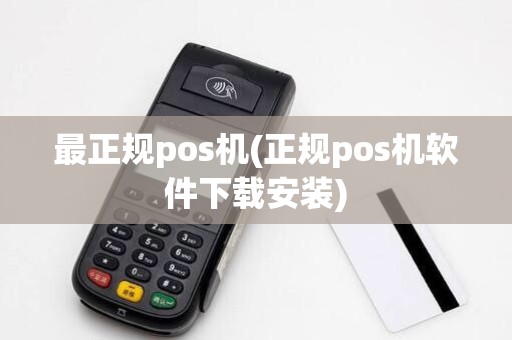 最正规pos机(正规pos机软件下载安装)