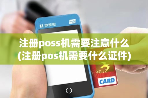 注册poss机需要注意什么(注册pos机需要什么证件)