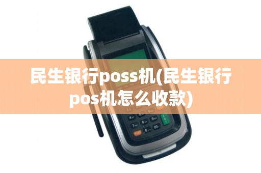 民生银行poss机(民生银行pos机怎么收款)
