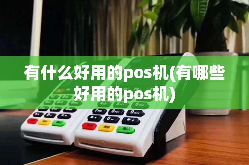 有什么好用的pos机(有哪些好用的pos机)