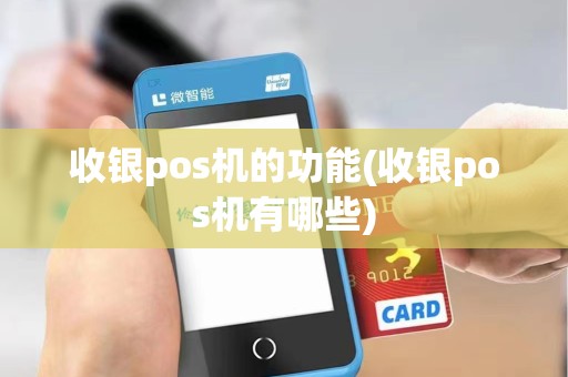 收银pos机的功能(收银pos机有哪些)