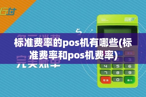 标准费率的pos机有哪些(标准费率和pos机费率)