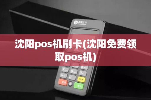 沈阳pos机刷卡(沈阳免费领取pos机)