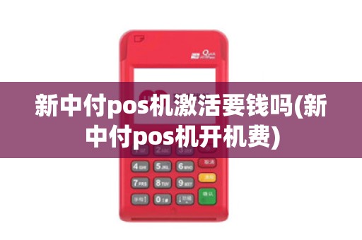 新中付pos机激活要钱吗(新中付pos机开机费)
