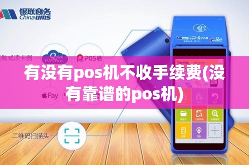 有没有pos机不收手续费(没有靠谱的pos机)