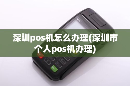 深圳pos机怎么办理(深圳市个人pos机办理)