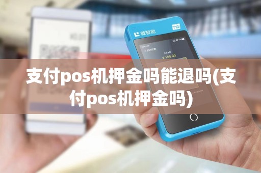支付pos机押金吗能退吗(支付pos机押金吗)