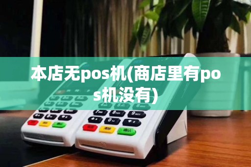 本店无pos机(商店里有pos机没有)