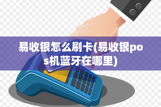 易收银怎么刷卡(易收银pos机蓝牙在哪里)