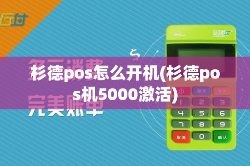 杉德pos怎么开机(杉德pos机5000激活)