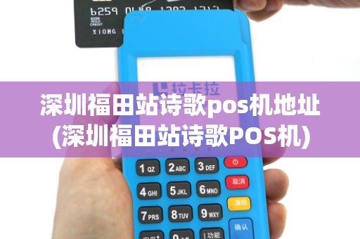 深圳福田站诗歌pos机地址(深圳福田站诗歌POS机)
