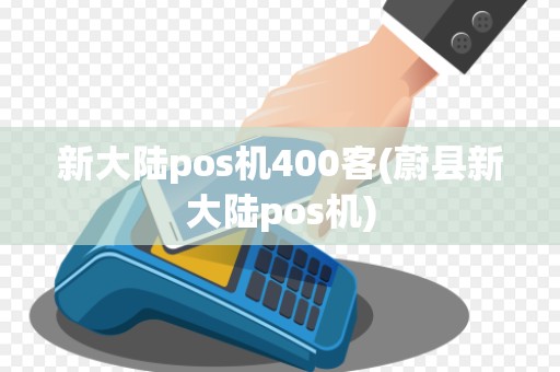 新大陆pos机400客(蔚县新大陆pos机)