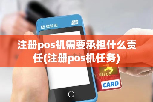注册pos机需要承担什么责任(注册pos机任务)