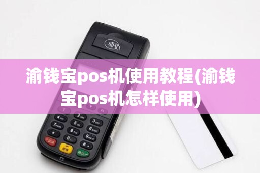 渝钱宝pos机使用教程(渝钱宝pos机怎样使用)